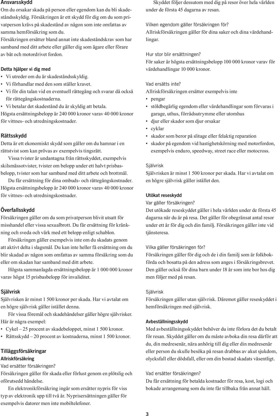 Försäkringen ersätter bland annat inte skadeståndskrav som har samband med ditt arbete eller gäller dig som ägare eller förare av båt och motordrivet fordon.