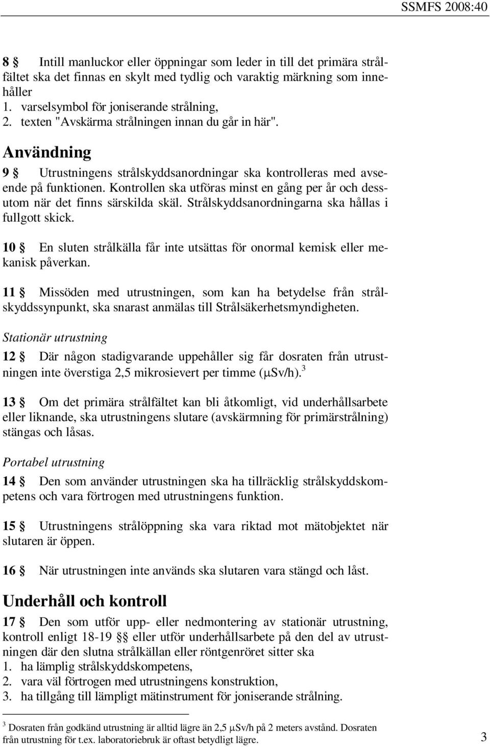 Kontrollen ska utföras minst en gång per år och dessutom när det finns särskilda skäl. Strålskyddsanordningarna ska hållas i fullgott skick.