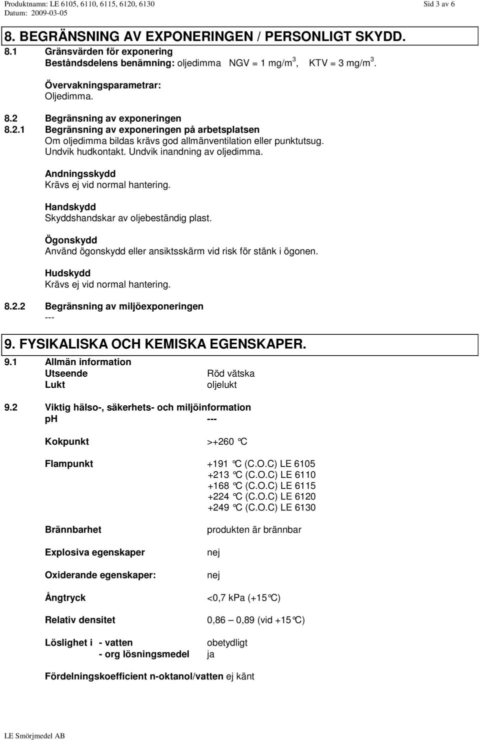 Undvik hudkontakt. Undvik inandning av oljedimma. Andningsskydd Krävs ej vid normal hantering. Handskydd Skyddshandskar av oljebeständig plast.