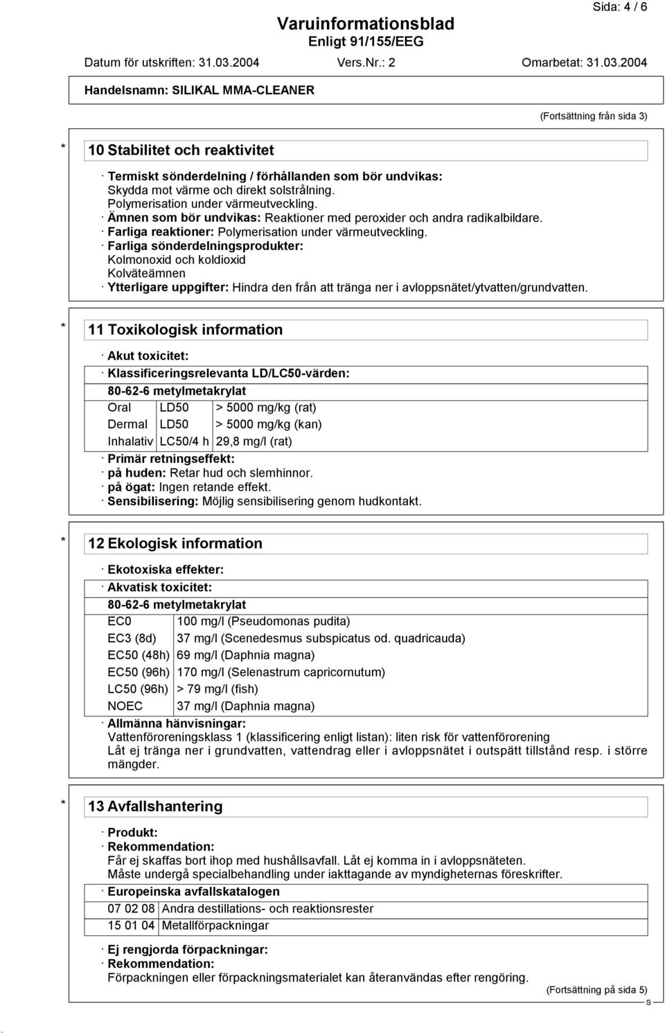 Farliga sönderdelningsprodukter: Kolmonoxid och koldioxid Kolväteämnen Ytterligare uppgifter: Hindra den från att tränga ner i avloppsnätet/ytvatten/grundvatten.