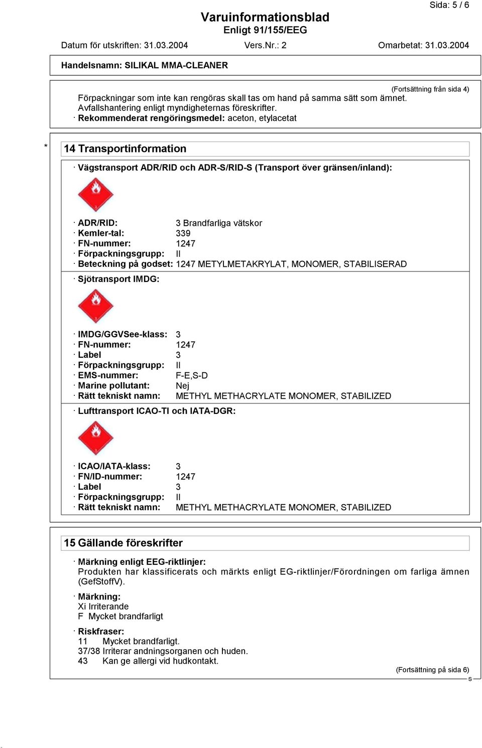 Rekommenderat rengöringsmedel: aceton, etylacetat * 14 Transportinformation Vägstransport ADR/RID och ADR-/RID- (Transport över gränsen/inland): ADR/RID: 3 Brandfarliga vätskor Kemler-tal: 339