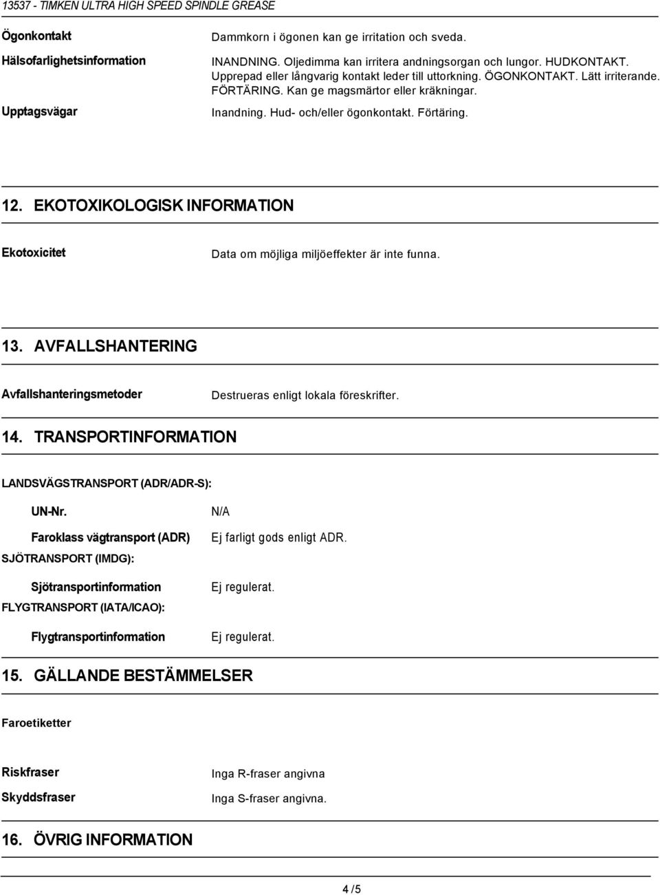 EKOTOXIKOLOGISK INFORMATION Ekotoxicitet Data om möjliga miljöeffekter är inte funna. 13. AVFALLSHANTERING Avfallshanteringsmetoder Destrueras enligt lokala föreskrifter. 14.