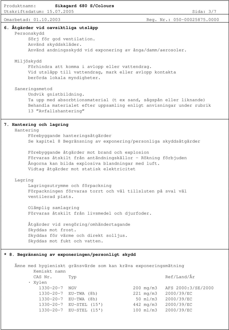 Ta upp med absorbtionsmaterial (t ex sand, sågspån eller liknande) Behandla materialet efter uppsamling enligt anvisningar under rubrik 13 Avfallshantering 7.