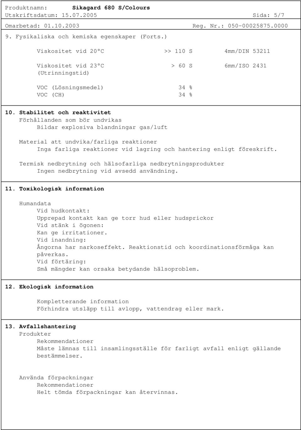 Stabilitet och reaktivitet Förhållanden som bör undvikas Bildar explosiva blandningar gas/luft Material att undvika/farliga reaktioner Inga farliga reaktioner vid lagring och hantering enligt