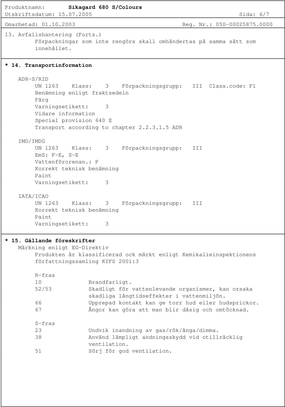 code: F1 Benämning enligt fraktsedeln Färg Varningsetikett: 3 Vidare information Special provision 640 E Transport according to chapter 2.2.3.1.5 ADR IMO/IMDG UN 1263 Klass: 3 Förpackningsgrupp: III EmS: F-E, S-E Vattenförorenan.