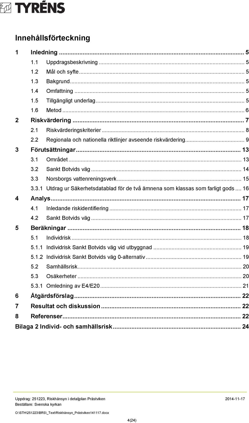 3 Norsborgs vattenreningsverk... 15 3.3.1 Utdrag ur Säkerhetsdatablad för de två ämnena som klassas som farligt gods... 16 4 Analys... 17 4.1 Inledande riskidentifiering... 17 4.2 Sankt Botvids väg.