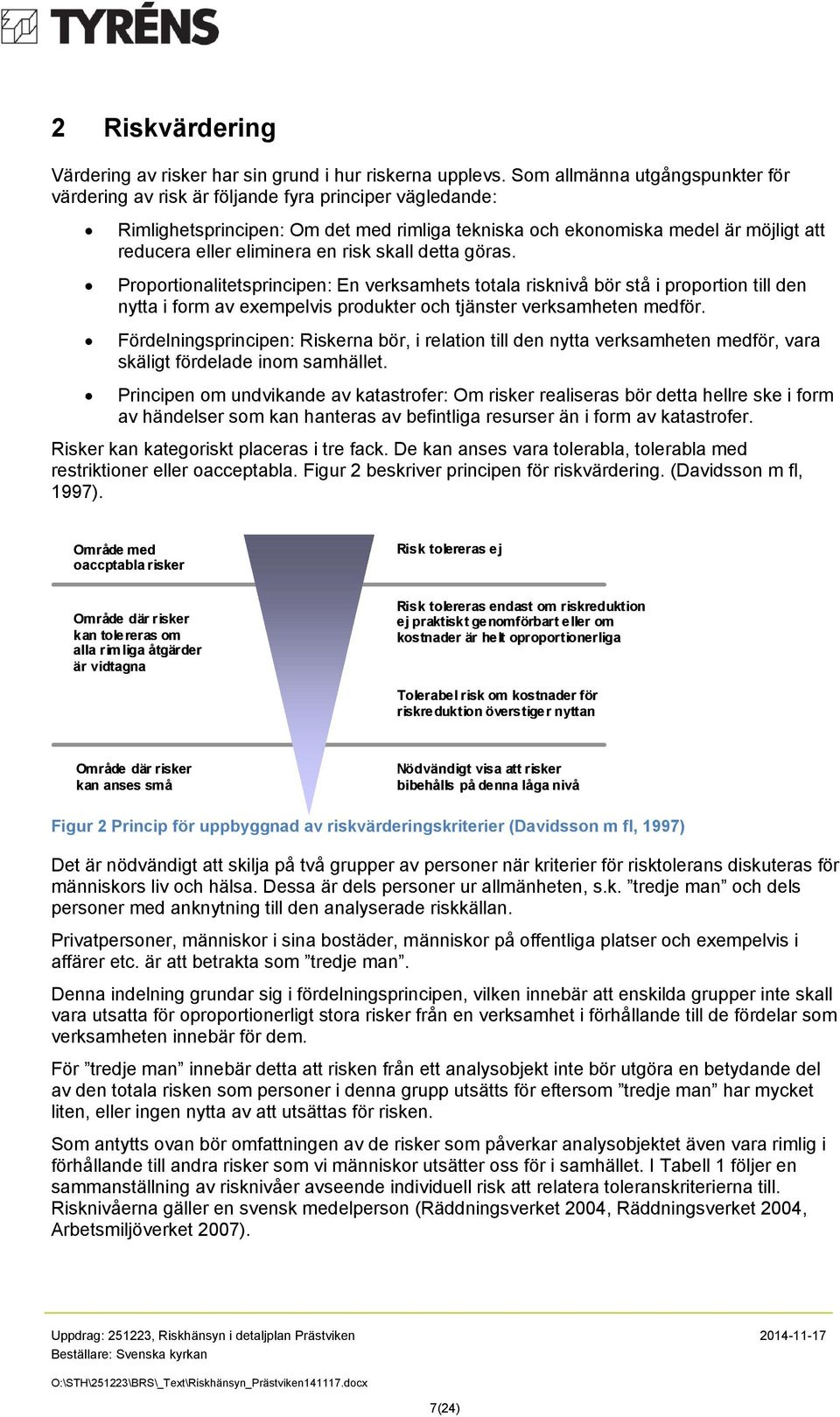 en risk skall detta göras. Proportionalitetsprincipen: En verksamhets totala risknivå bör stå i proportion till den nytta i form av exempelvis produkter och tjänster verksamheten medför.