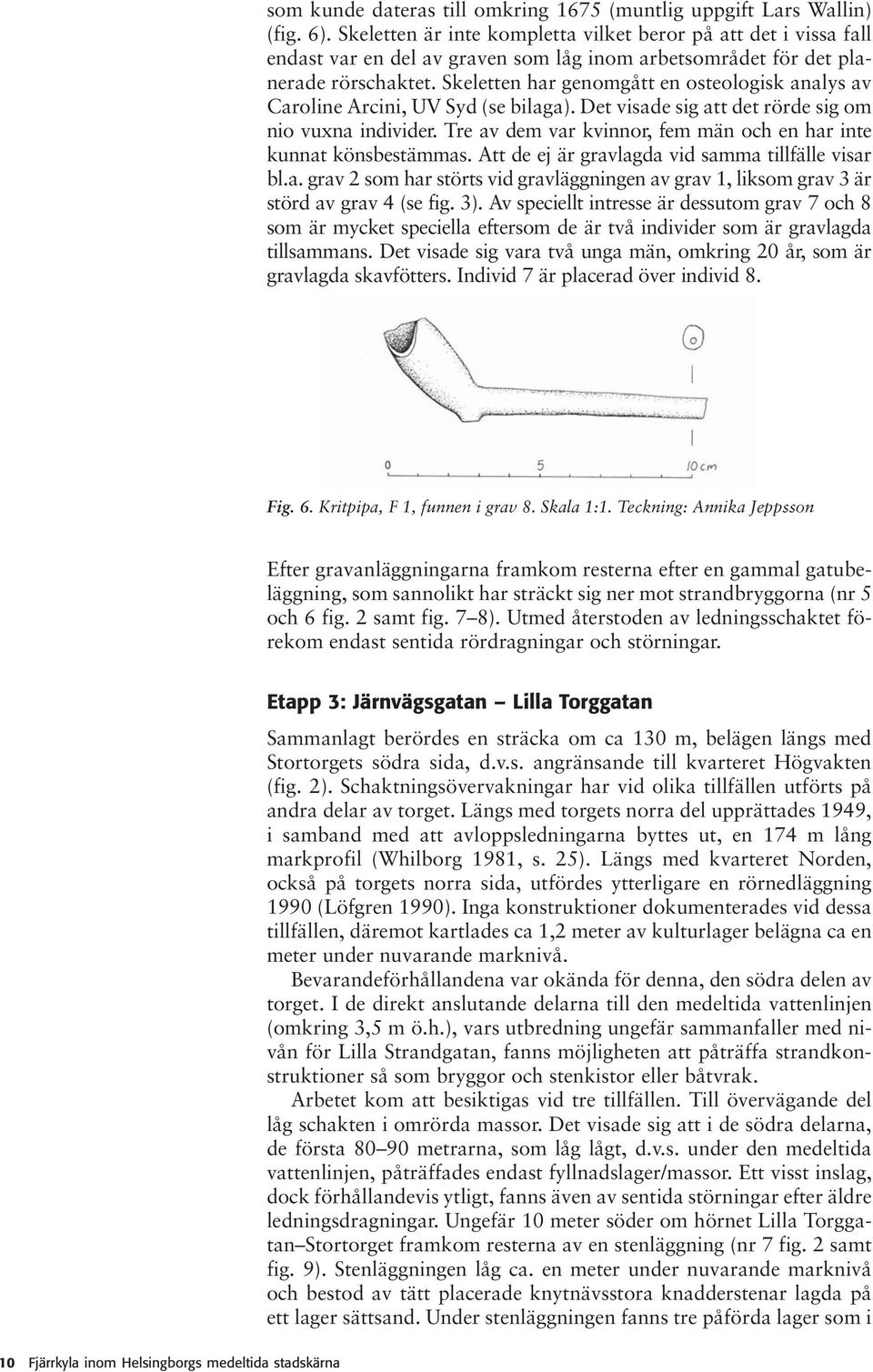 Skeletten har genomgått en osteologisk analys av Caroline Arcini, UV Syd (se bilaga). Det visade sig att det rörde sig om nio vuxna individer.