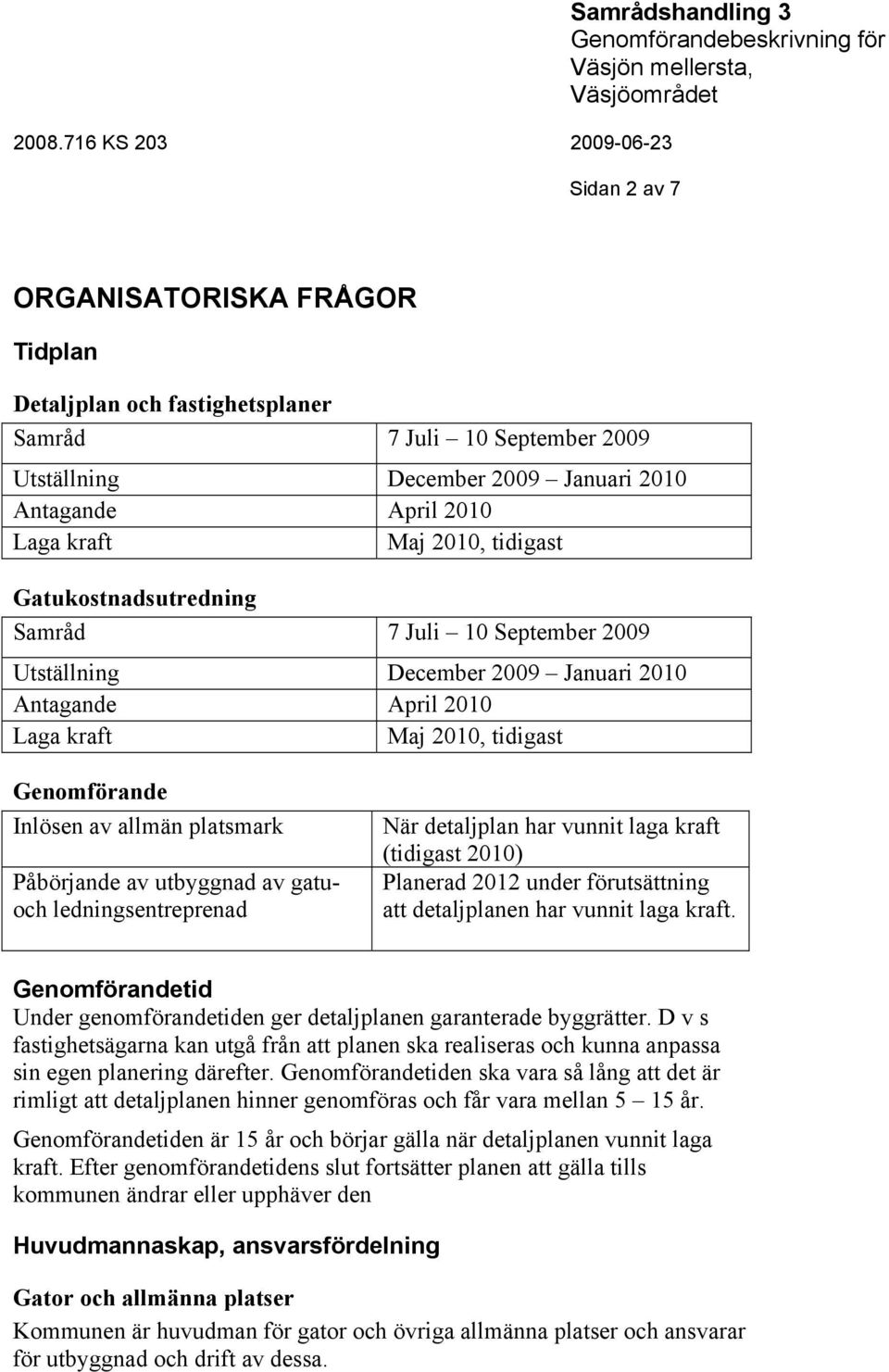 utbyggnad av gatuoch ledningsentreprenad När detaljplan har vunnit laga kraft (tidigast 2010) Planerad 2012 under förutsättning att detaljplanen har vunnit laga kraft.