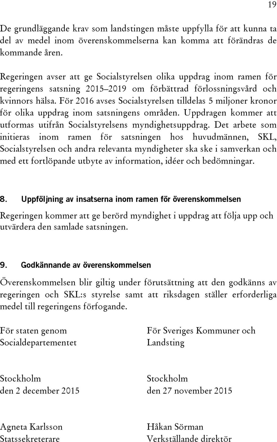 För 2016 avses Socialstyrelsen tilldelas 5 miljoner kronor för olika uppdrag inom satsningens områden. Uppdragen kommer att utformas utifrån Socialstyrelsens myndighetsuppdrag.