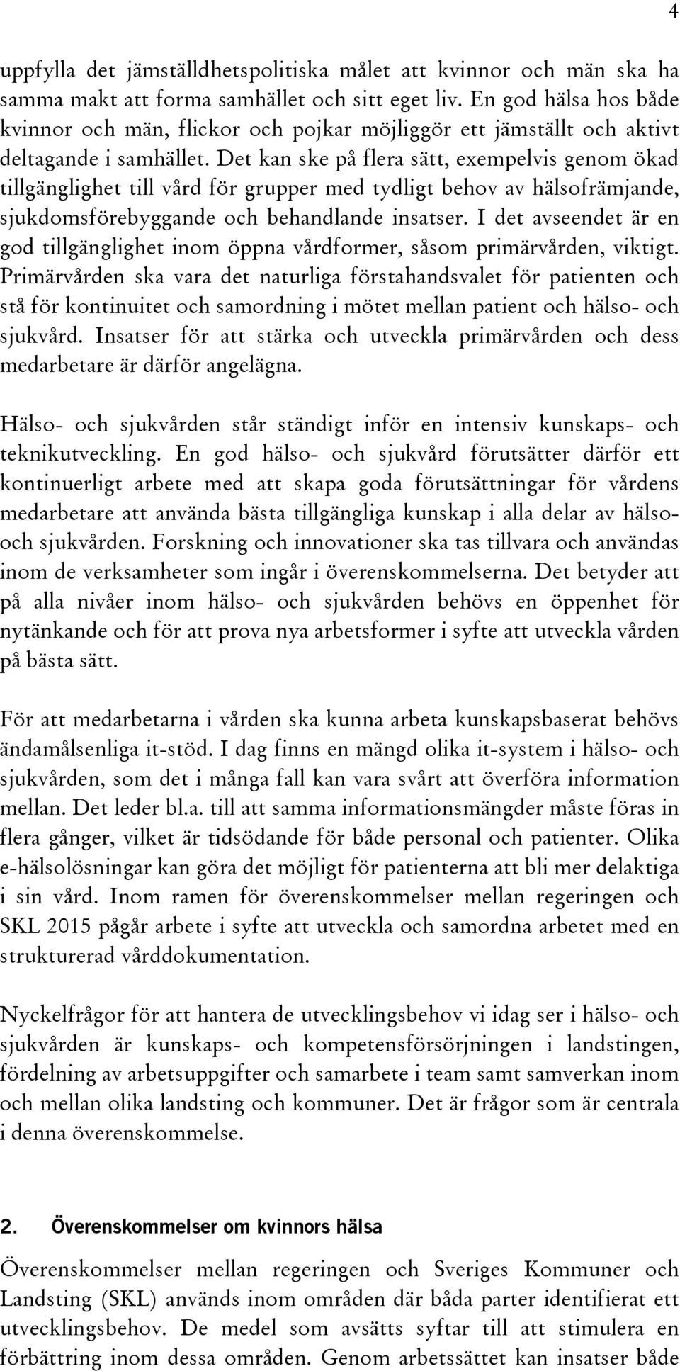 Det kan ske på flera sätt, exempelvis genom ökad tillgänglighet till vård för grupper med tydligt behov av hälsofrämjande, sjukdomsförebyggande och behandlande insatser.