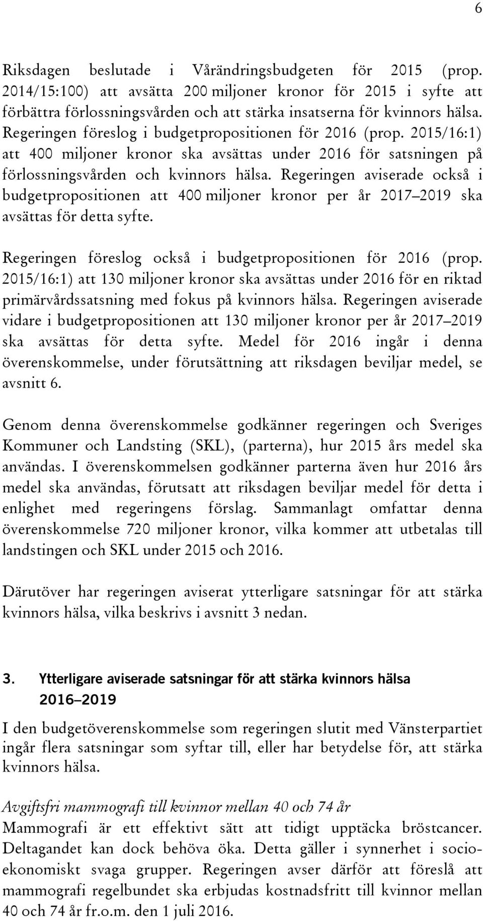 Regeringen aviserade också i budgetpropositionen att 400 miljoner kronor per år 2017 2019 ska avsättas för detta syfte. Regeringen föreslog också i budgetpropositionen för 2016 (prop.