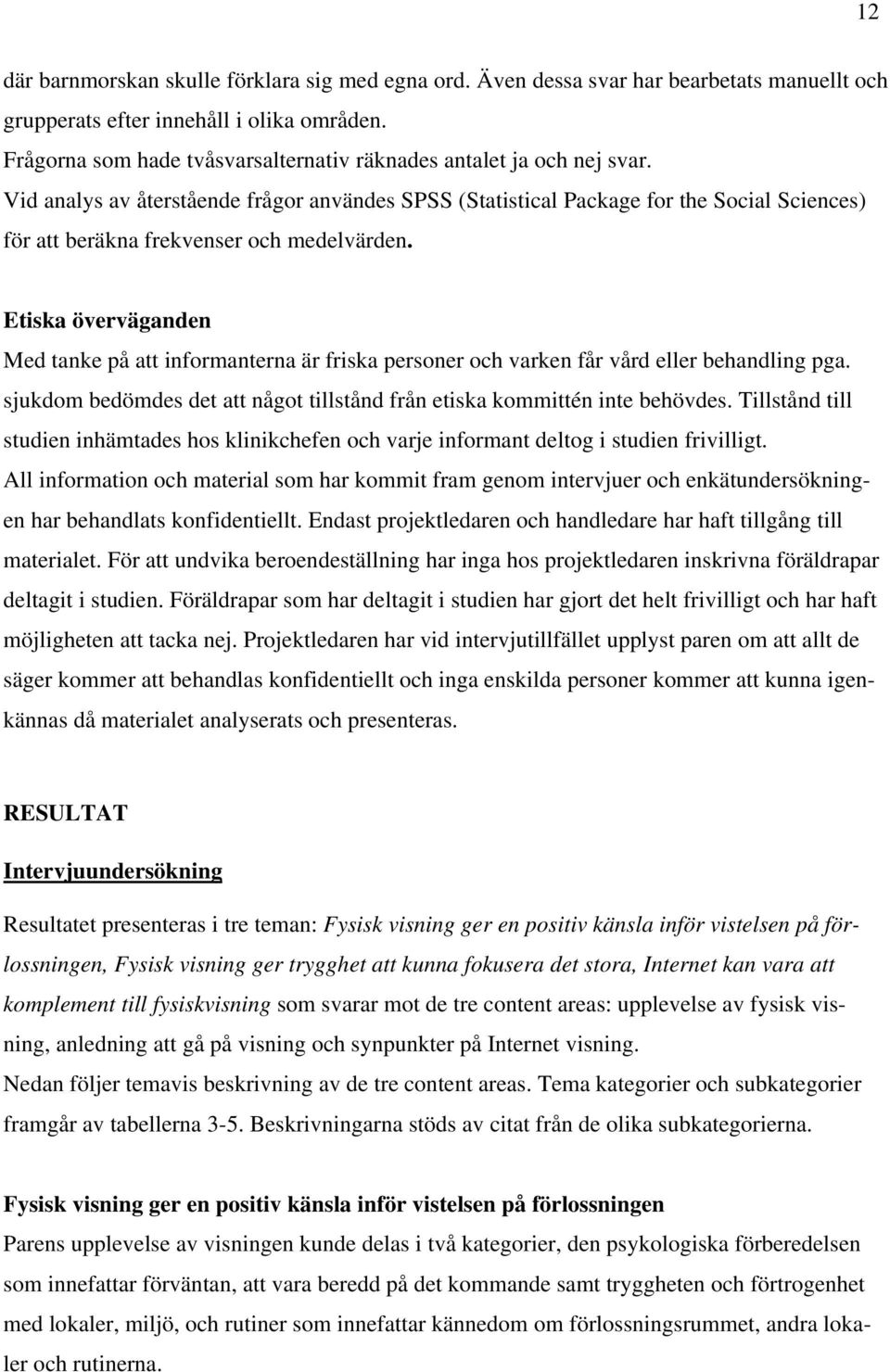 Vid analys av återstående frågor användes SPSS (Statistical Package for the Social Sciences) för att beräkna frekvenser och medelvärden.