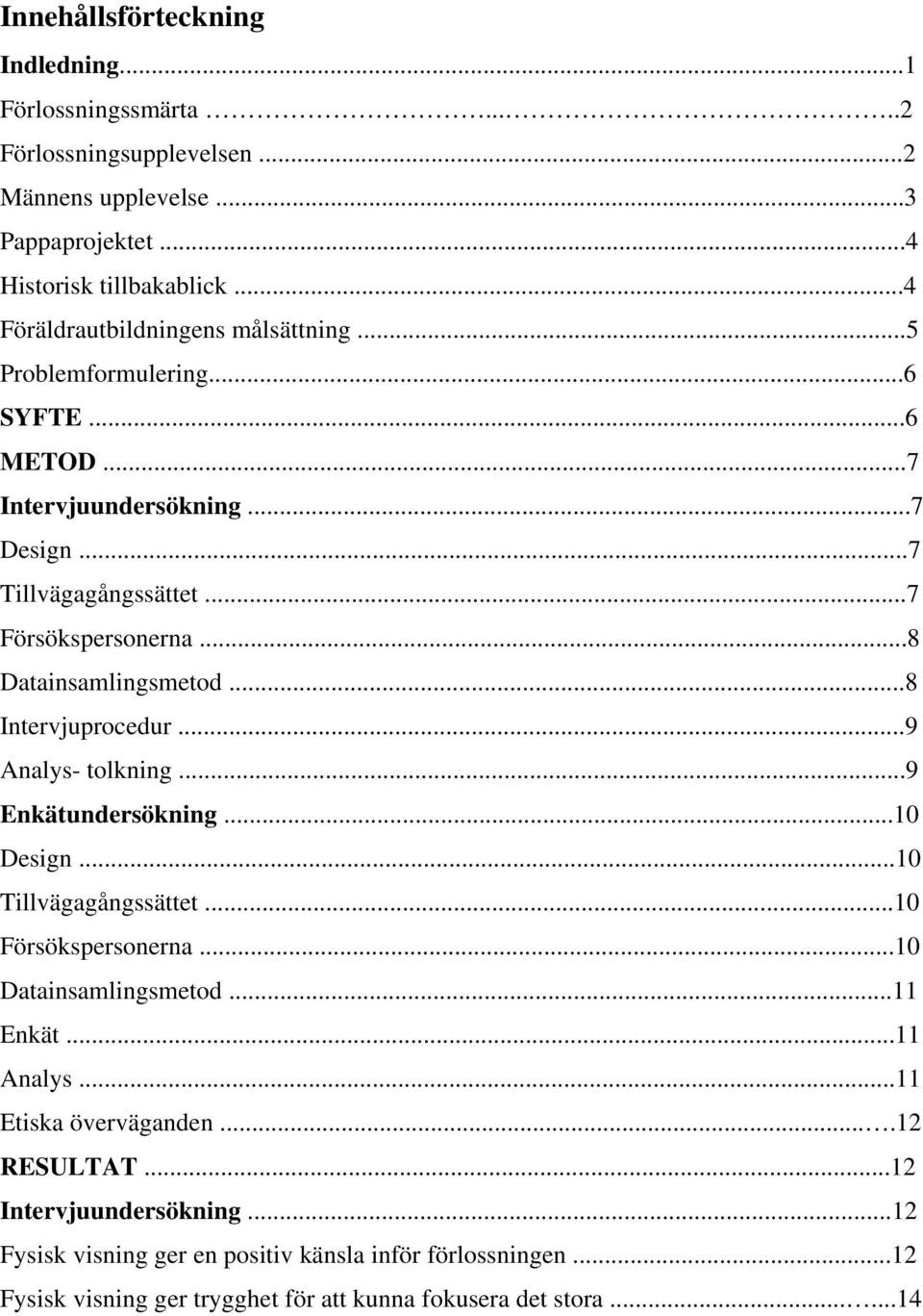 ..8 Datainsamlingsmetod...8 Intervjuprocedur...9 Analys- tolkning...9 Enkätundersökning...10 Design...10 Tillvägagångssättet...10 Försökspersonerna...10 Datainsamlingsmetod.