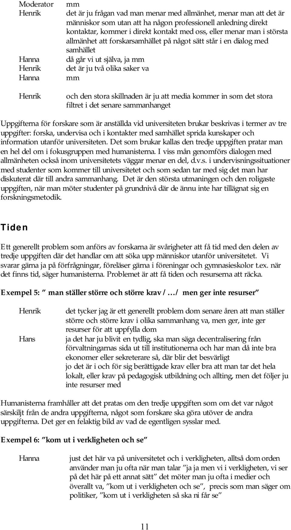 som det stora filtret i det senare sammanhanget Uppgifterna för forskare som är anställda vid universiteten brukar beskrivas i termer av tre uppgifter: forska, undervisa och i kontakter med samhället