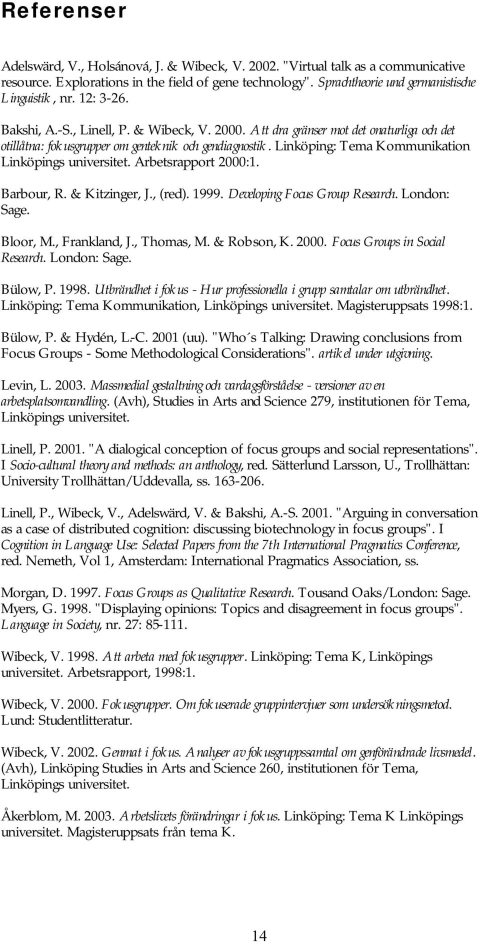 Linköping: Tema Kommunikation Linköpings universitet. Arbetsrapport 2000:1. Barbour, R. & Kitzinger, J., (red). 1999. Developing Focus Group Research. London: Sage. Bloor, M., Frankland, J.