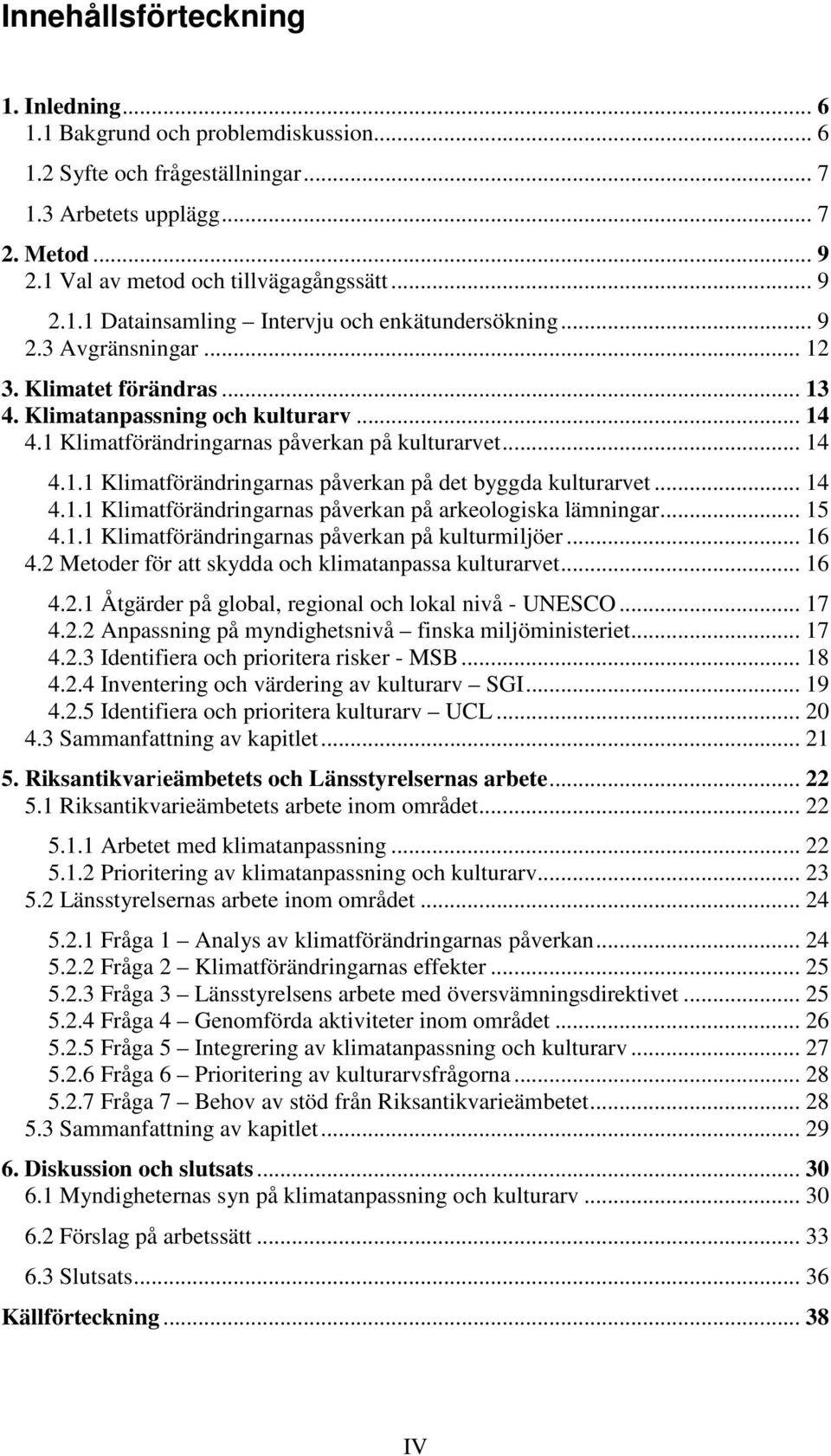 .. 14 4.1.1 Klimatförändringarnas påverkan på arkeologiska lämningar... 15 4.1.1 Klimatförändringarnas påverkan på kulturmiljöer... 16 4.2 Metoder för att skydda och klimatanpassa kulturarvet... 16 4.2.1 Åtgärder på global, regional och lokal nivå - UNESCO.