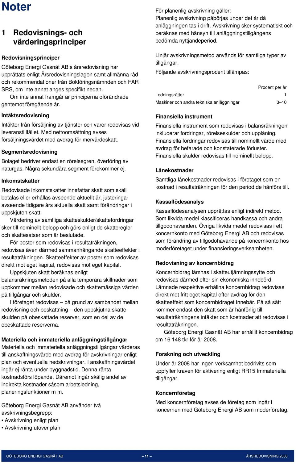 Intäktsredovisning Intäkter från försäljning av tjänster och varor redovisas vid leveranstillfället. Med nettoomsättning avses försäljningsvärdet med avdrag för mervärdeskatt.