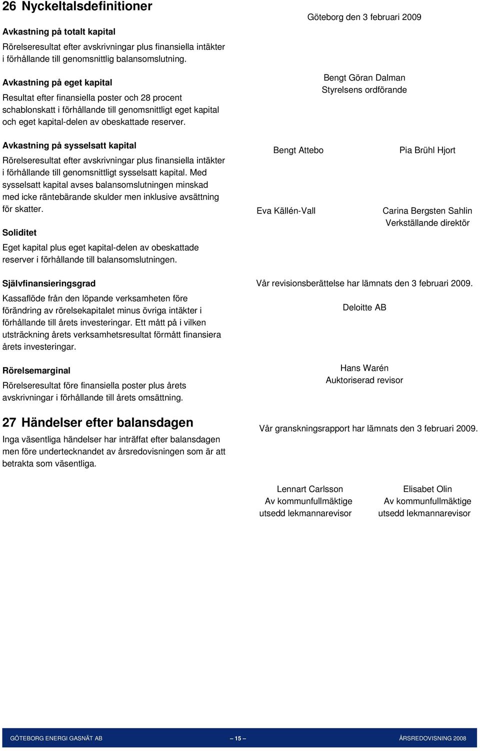 Göteborg den 3 februari 2009 Bengt Göran Dalman Styrelsens ordförande Avkastning på sysselsatt kapital Rörelseresultat efter avskrivningar plus finansiella intäkter i förhållande till genomsnittligt