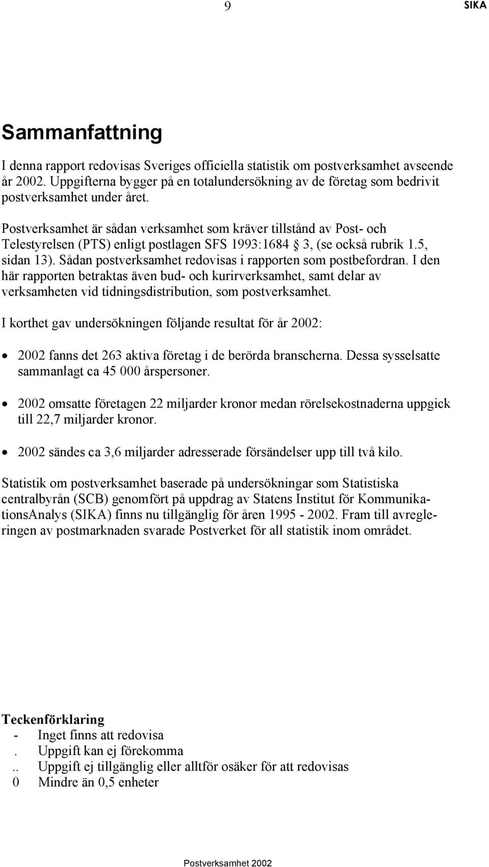 Postverksamhet är sådan verksamhet som kräver tillstånd av Post- och Telestyrelsen (PTS) enligt postlagen SFS 1993:1684 3, (se också rubrik 1.5, sidan 13).