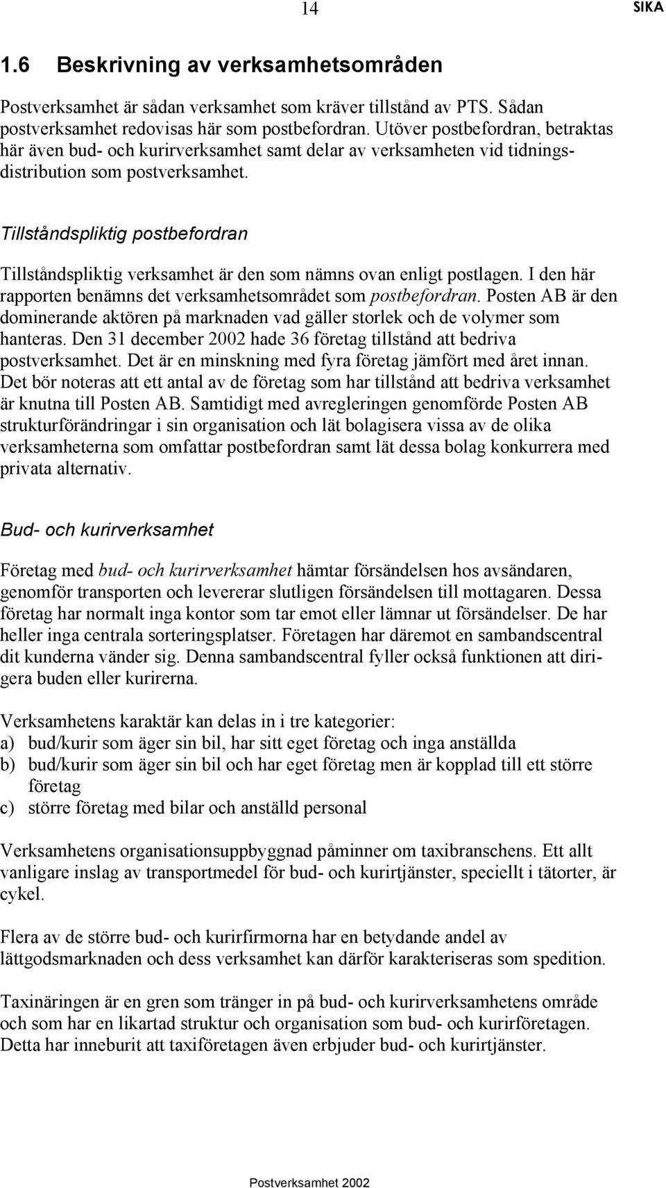 Tillståndspliktig postbefordran Tillståndspliktig verksamhet är den som nämns ovan enligt postlagen. I den här rapporten benämns det verksamhetsområdet som postbefordran.