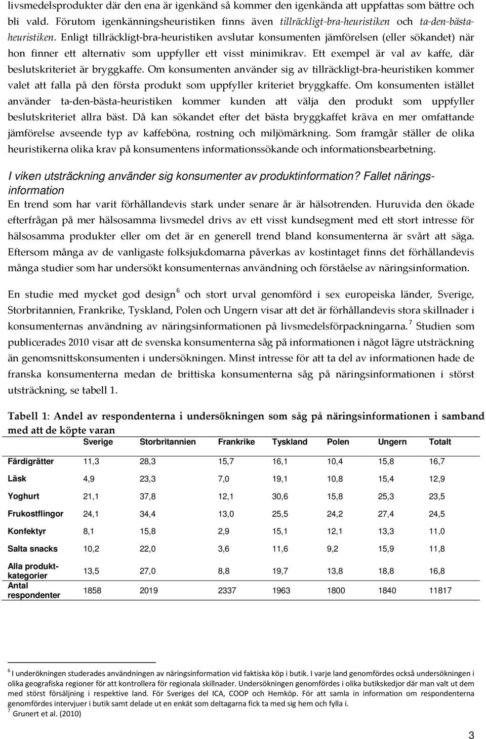 Enligt tillräckligt-bra-heuristiken avslutar konsumenten jämförelsen (eller sökandet) när hon finner ett alternativ som uppfyller ett visst minimikrav.