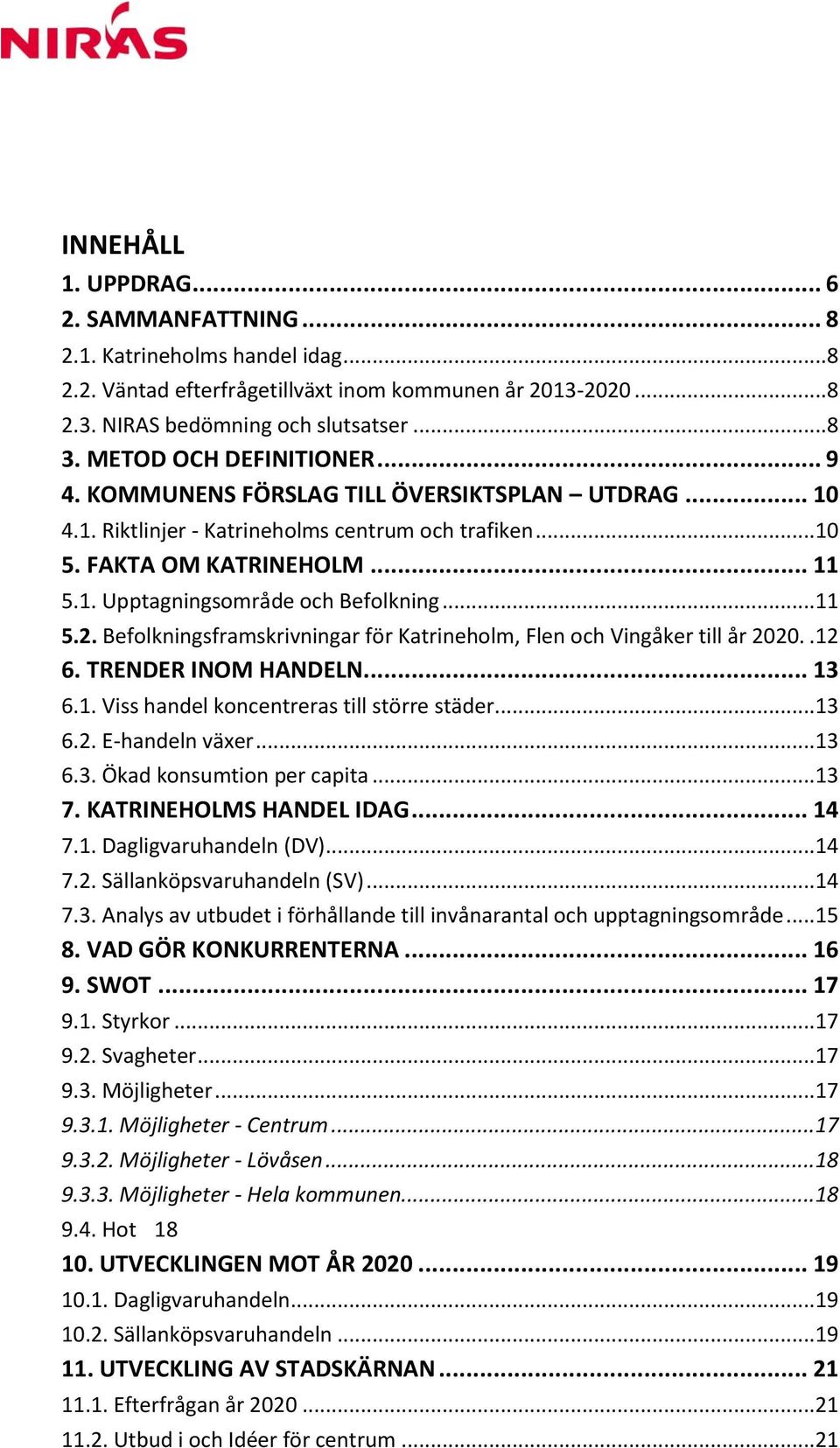 ..11 5.2. Befolkningsframskrivningar för Katrineholm, Flen och Vingåker till år 2020..12 6. TRENDER INOM HANDELN... 13 6.1. Viss handel koncentreras till större städer...13 6.2. E-handeln växer...13 6.3. Ökad konsumtion per capita.