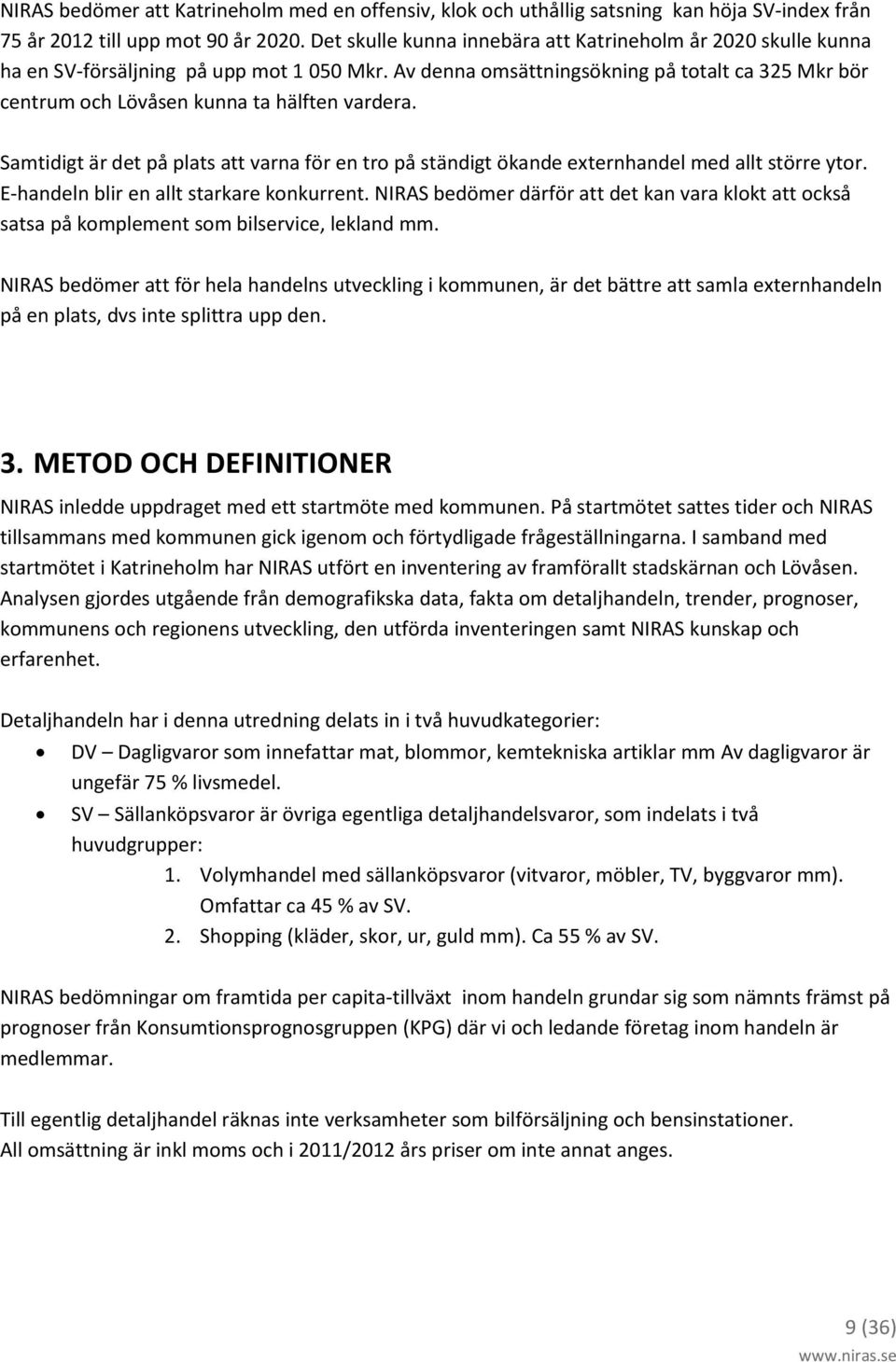 Av denna omsättningsökning på totalt ca 325 Mkr bör centrum och Lövåsen kunna ta hälften vardera. Samtidigt är det på plats att varna för en tro på ständigt ökande externhandel med allt större ytor.