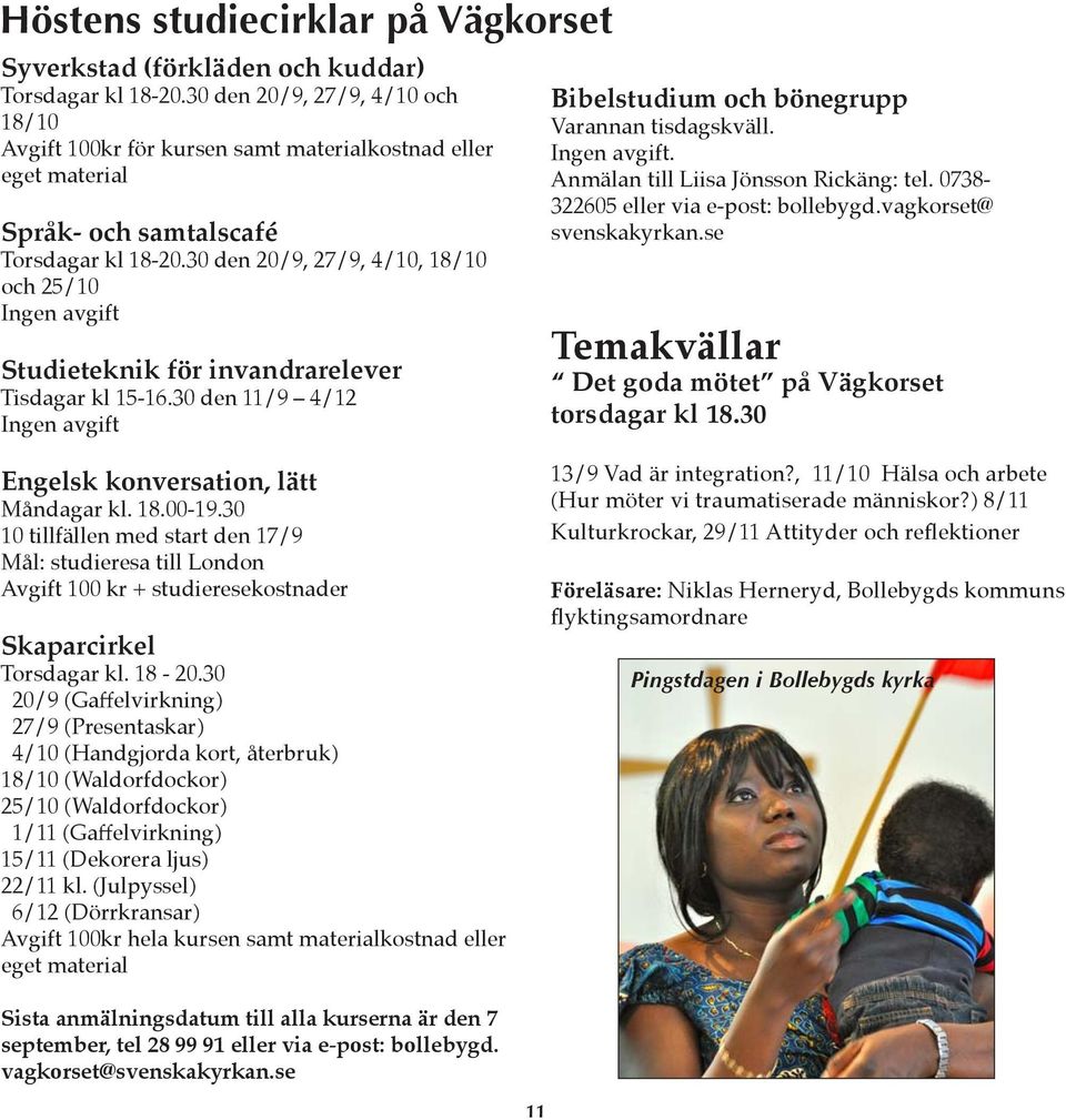 30 den 20/9, 27/9, 4/10, 18/10 och 25/10 Ingen avgift Studieteknik för invandrarelever Tisdagar kl 15-16.30 den 11/9 4/12 Ingen avgift Bibelstudium och bönegrupp Varannan tisdagskväll. Ingen avgift. Anmälan till Liisa Jönsson Rickäng: tel.