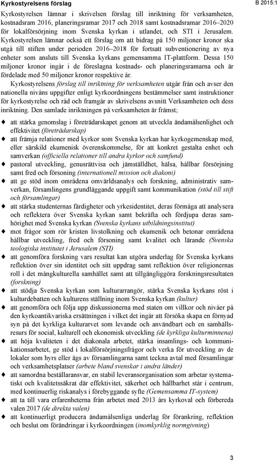 Kyrkostyrelsen lämnar också ett förslag om att bidrag på 150 miljoner kronor ska utgå till stiften under perioden 2016 2018 för fortsatt subventionering av nya enheter som ansluts till Svenska