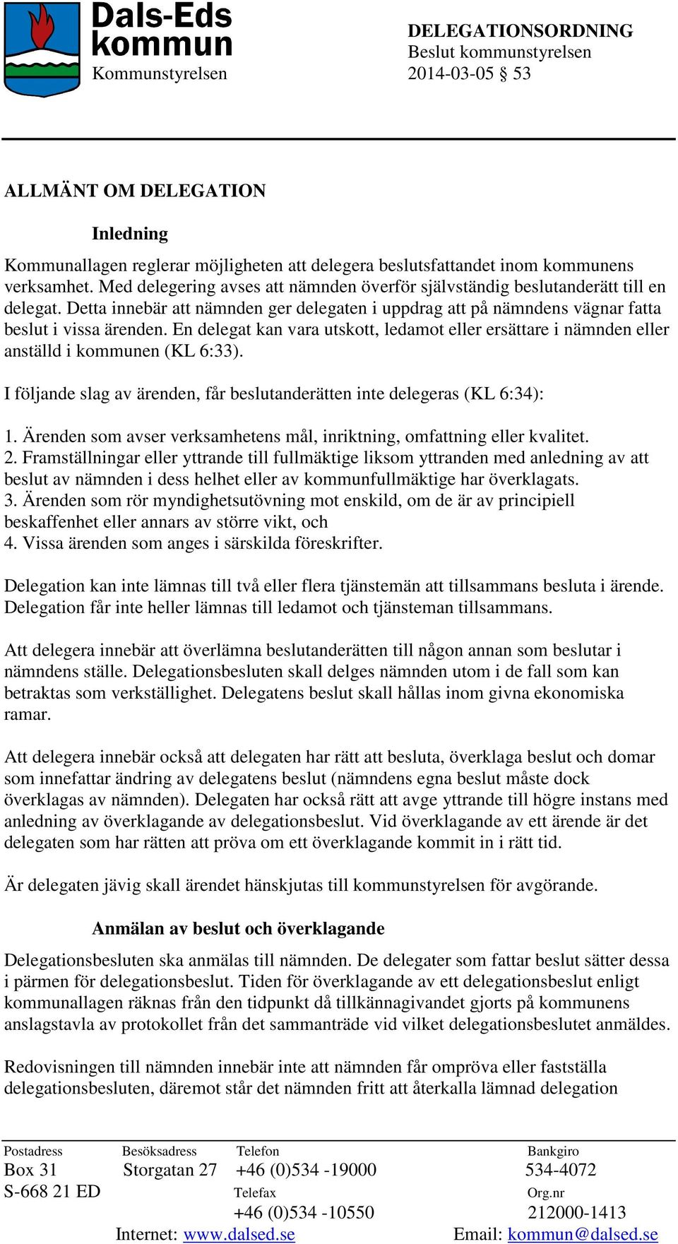 En delegat kan vara utskott, ledamot eller ersättare i nämnden eller anställd i kommunen (KL 6:33). I följande slag av ärenden, får beslutanderätten inte delegeras (KL 6:34): 1.