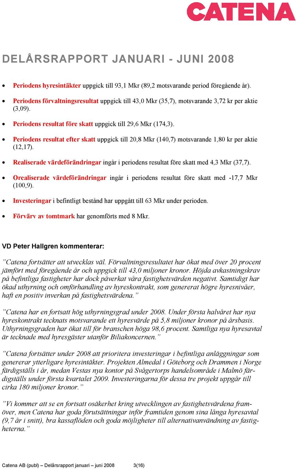 Periodens resultat efter skatt uppgick till 20,8 Mkr (140,7) motsvarande 1,80 kr per aktie (12,17). Realiserade värdeförändringar ingår i periodens resultat före skatt med 4,3 Mkr (37,7).