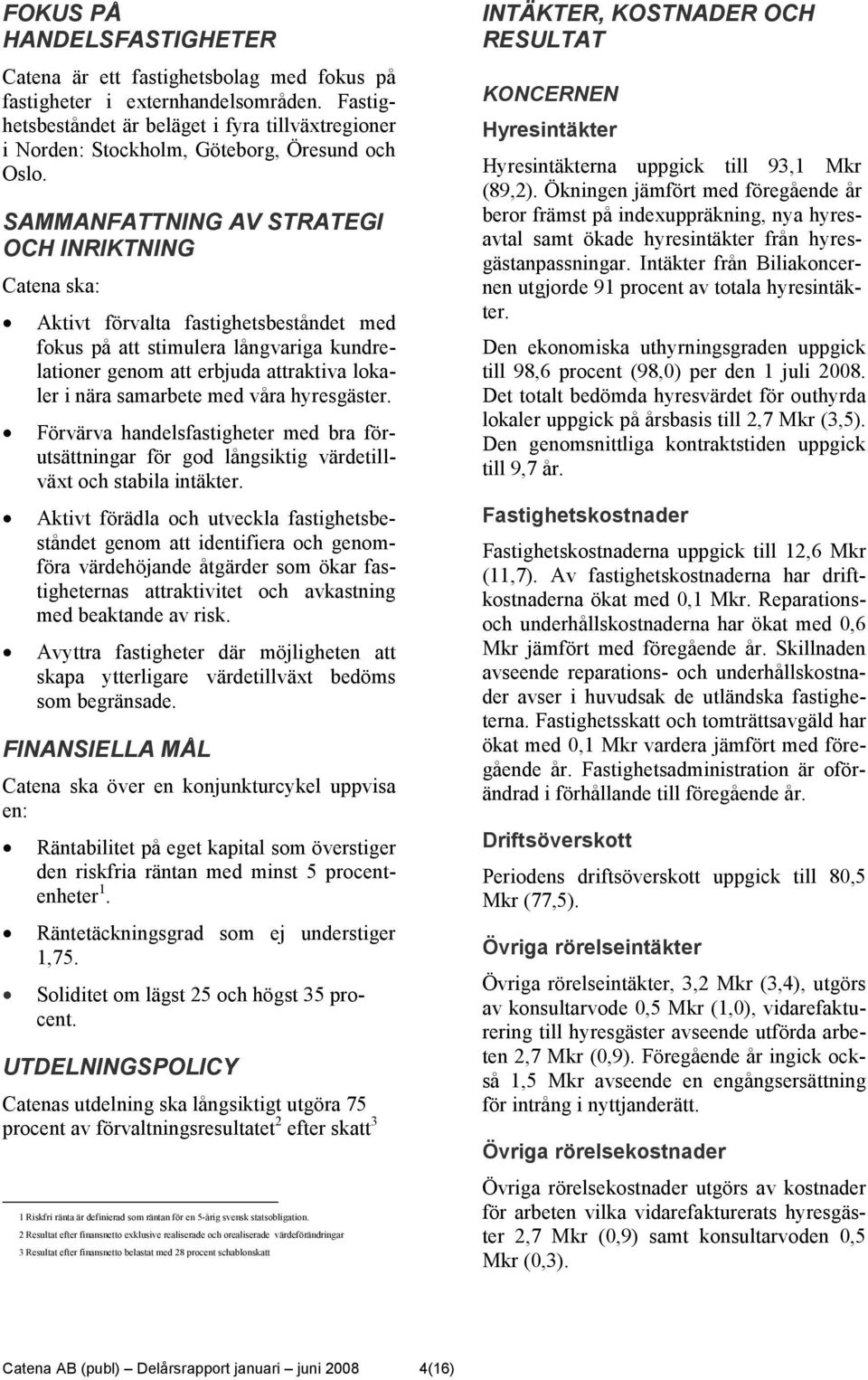 SAMMANFATTNING AV STRATEGI OCH INRIKTNING Catena ska: Aktivt förvalta fastighetsbeståndet med fokus på att stimulera långvariga kundrelationer genom att erbjuda attraktiva lokaler i nära samarbete