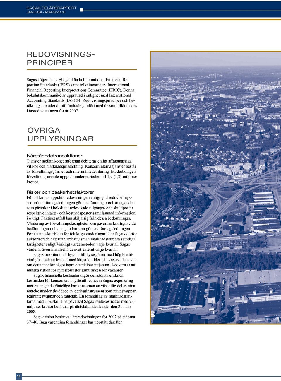 Redovisningsprinciper och beräkningsmetoder är oförändrade jämfört med de som tillämpades i årsredovisningen för år 2007.