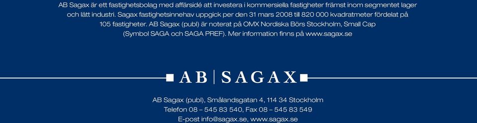 AB Sagax (publ) är noterat på OMX Nordiska Börs Stockholm, Small Cap (Symbol SAGA och SAGA PREF).