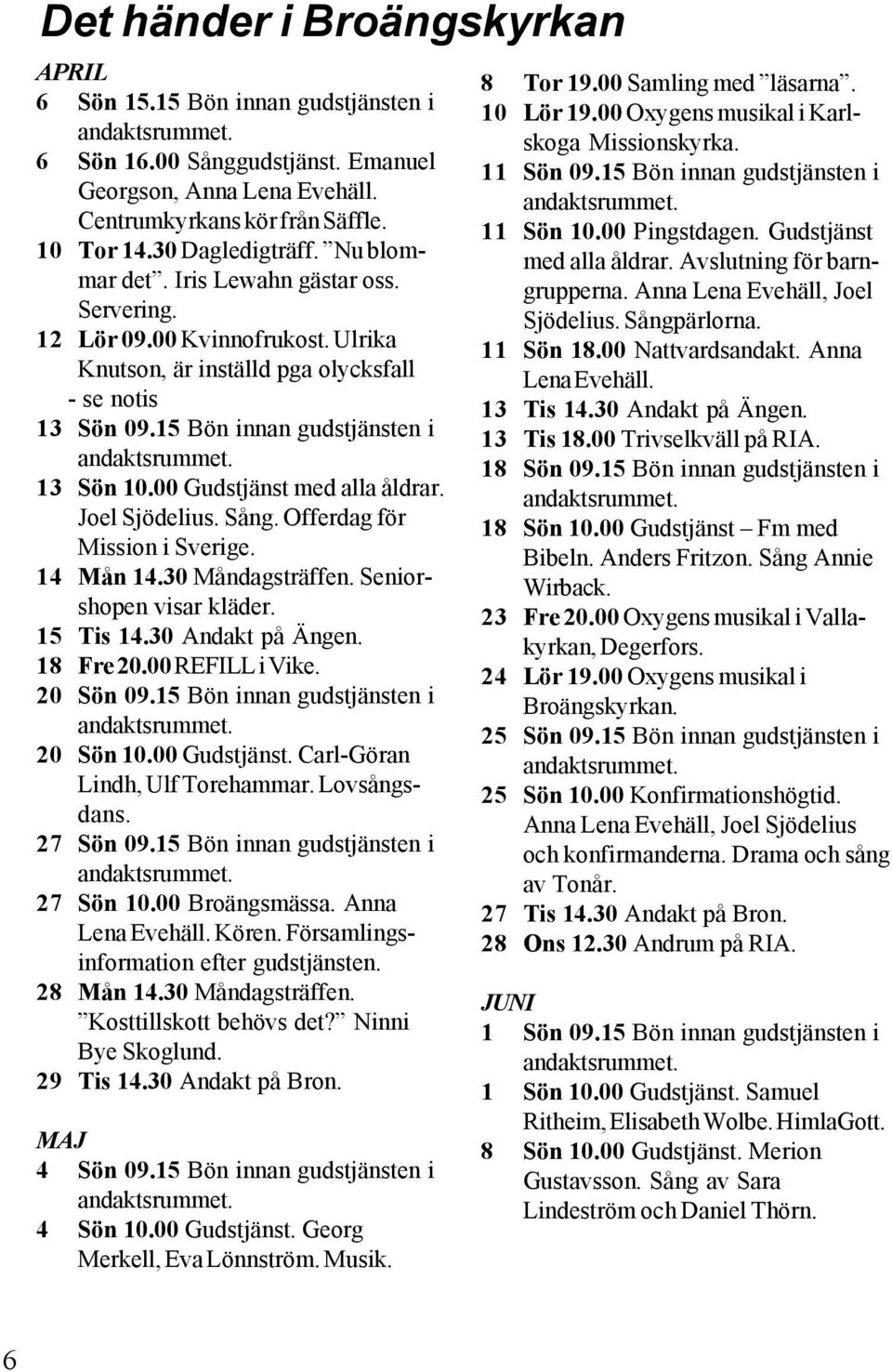 00 Gudstjänst med alla åldrar. Joel Sjödelius. Sång. Offerdag för Mission i Sverige. 14 Mån 14.30 Måndagsträffen. Seniorshopen visar kläder. 15 Tis 14.30 Andakt på Ängen. 18 Fre 20.00 REFILL i Vike.