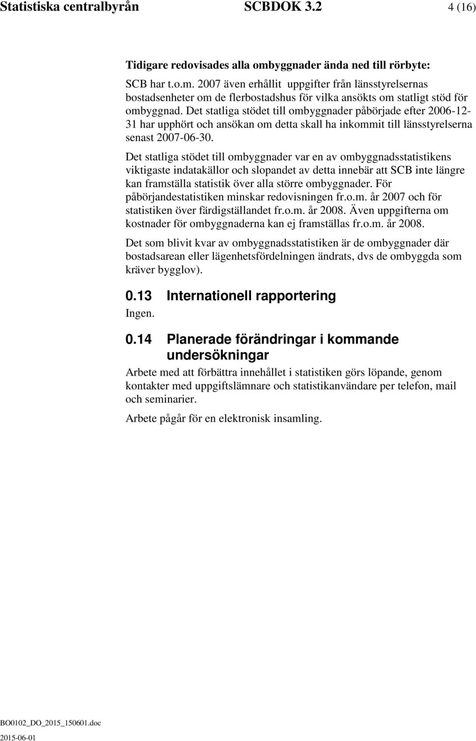 Det statliga stödet till ombyggnader påbörjade efter 2006-12- 31 har upphört och ansökan om detta skall ha inkommit till länsstyrelserna senast 2007-06-30.