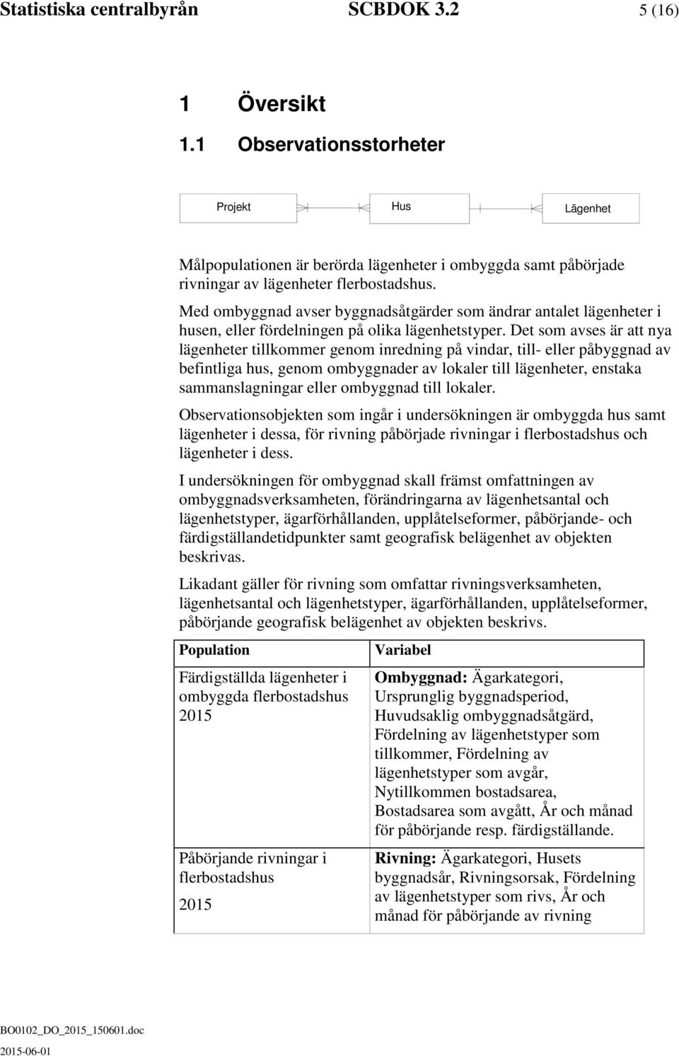 Med ombyggnad avser byggnadsåtgärder som ändrar antalet lägenheter i husen, eller fördelningen på olika lägenhetstyper.