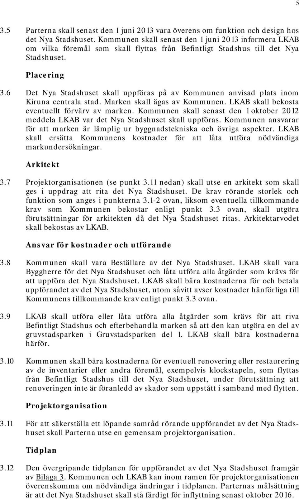 6 Det Nya Stadshuset skall uppföras på av Kommunen anvisad plats inom Kiruna centrala stad. Marken skall ägas av Kommunen. LKAB skall bekosta eventuellt förvärv av marken.