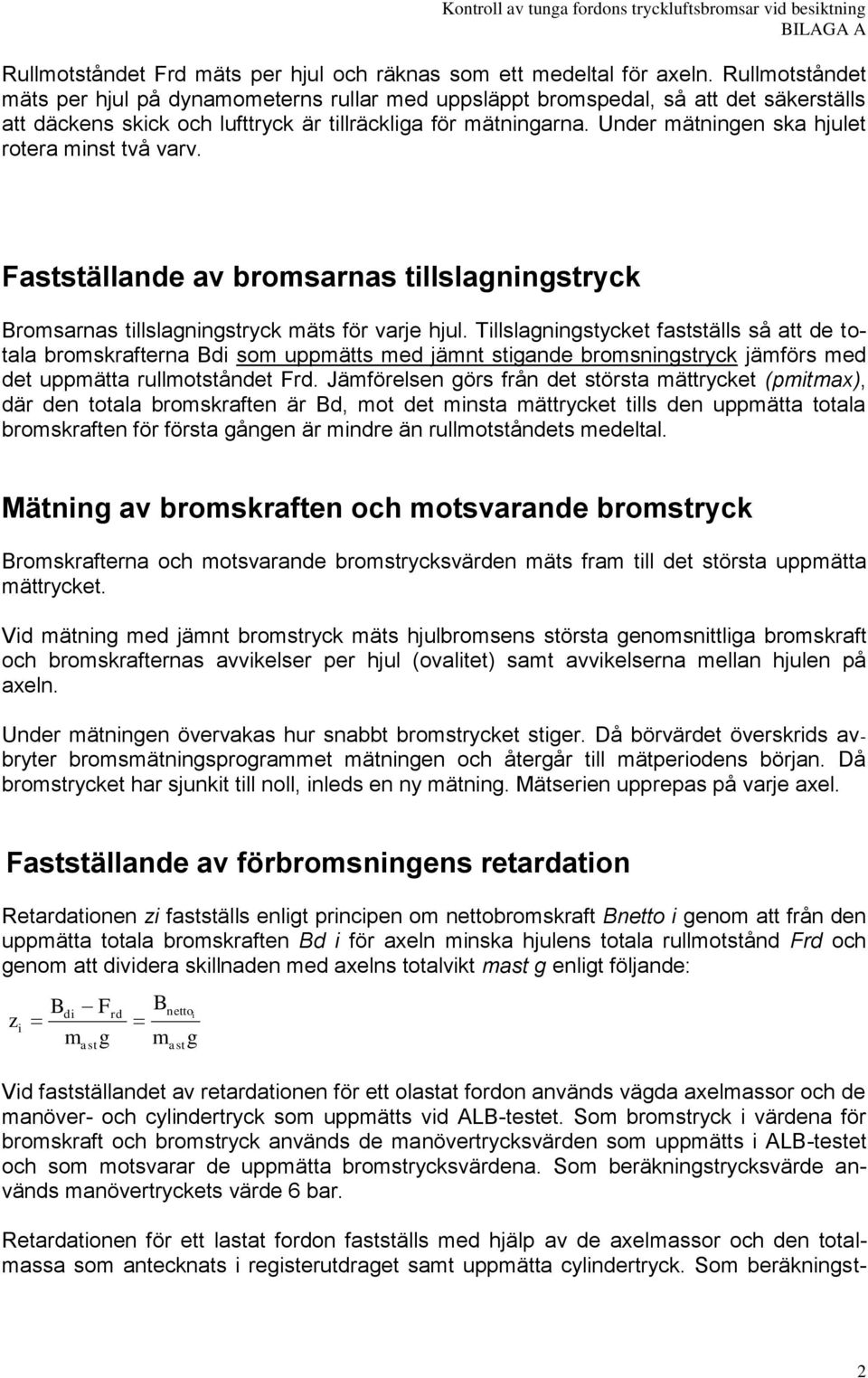 Fstställde v rmsrs tllslggstryck rmsrs tllslggstryck mäts för vrje hjul. Tllslggstycket fstställs så tt de ttl rmskrfter d sm umätts med jämt stgde rmsgstryck jämförs med det umätt rullmtstådet Frd.