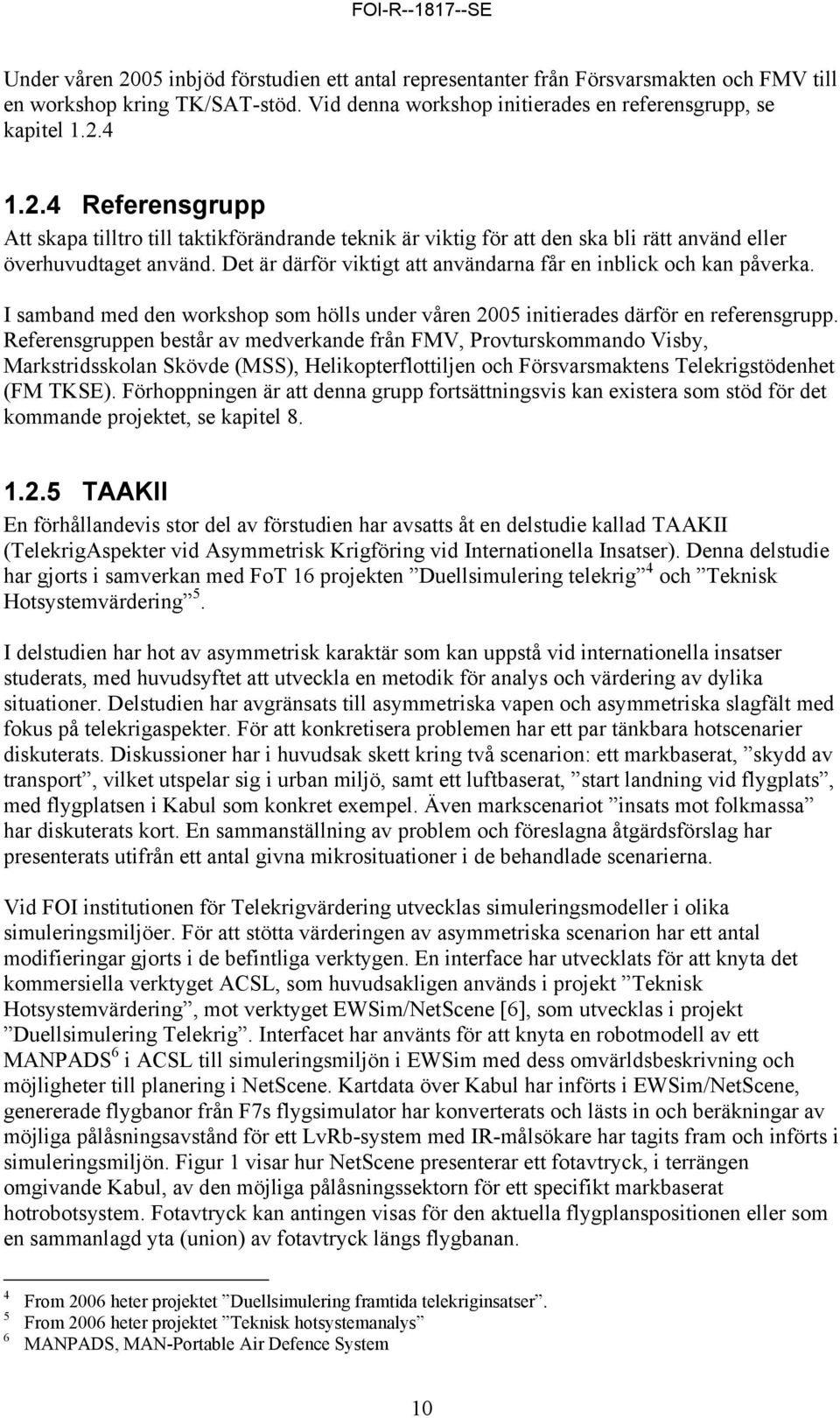 Referensgruppen består av medverkande från FMV, Provturskommando Visby, Markstridsskolan Skövde (MSS), Helikopterflottiljen och Försvarsmaktens Telekrigstödenhet (FM TKSE).