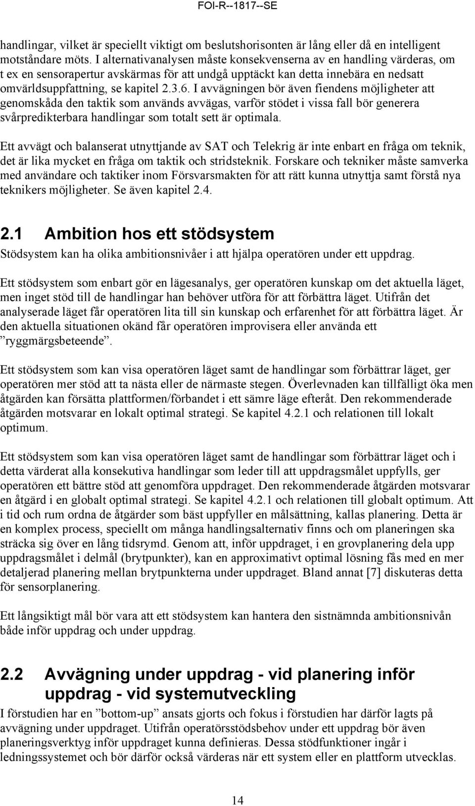 I avvägningen bör även fiendens möjligheter att genomskåda den taktik som används avvägas, varför stödet i vissa fall bör generera svårpredikterbara handlingar som totalt sett är optimala.