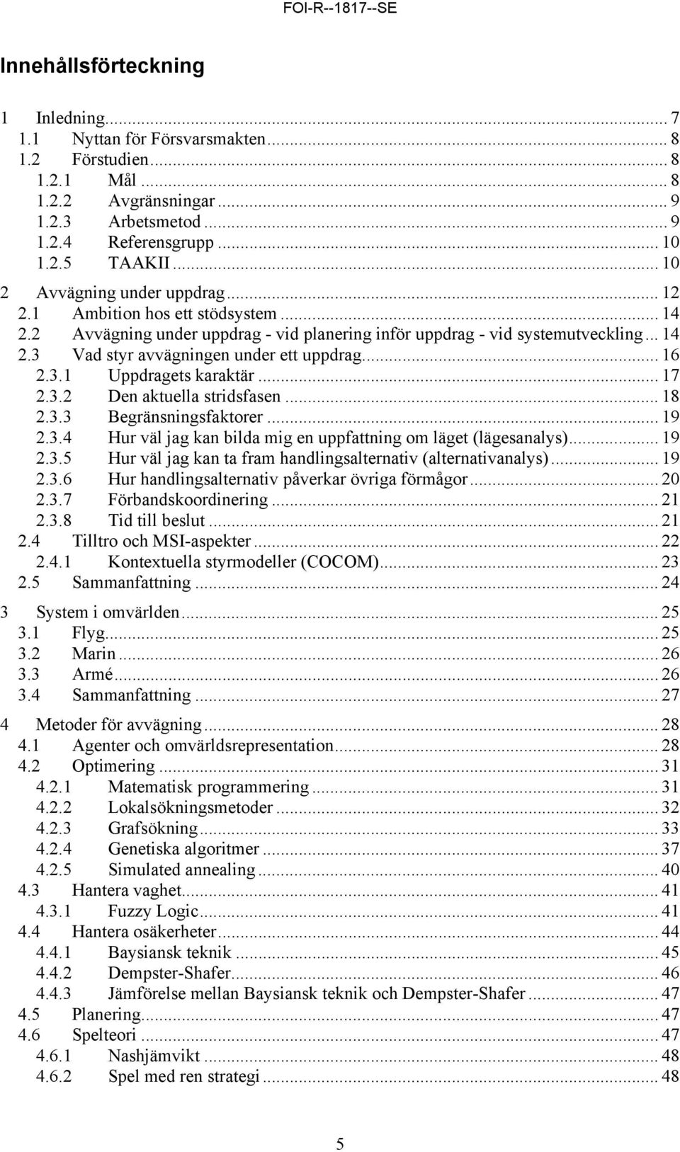 .. 16 2.3.1 Uppdragets karaktär... 17 2.3.2 Den aktuella stridsfasen... 18 2.3.3 Begränsningsfaktorer... 19 2.3.4 Hur väl jag kan bilda mig en uppfattning om läget (lägesanalys)... 19 2.3.5 Hur väl jag kan ta fram handlingsalternativ (alternativanalys).