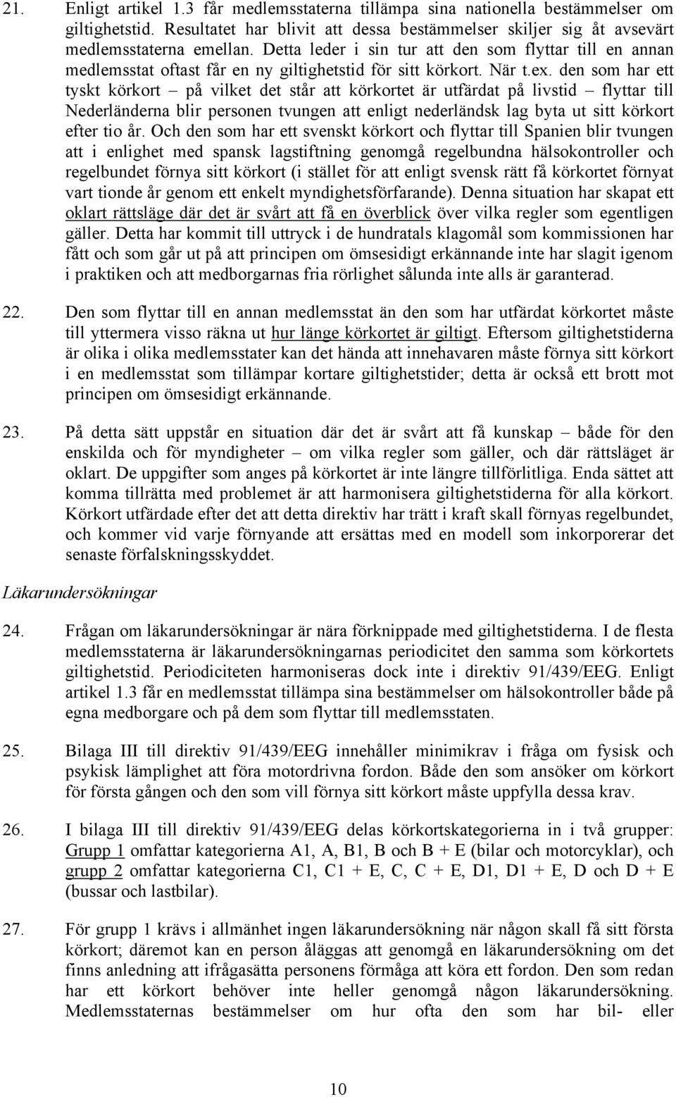 den som har ett tyskt körkort på vilket det står att körkortet är utfärdat på livstid flyttar till Nederländerna blir personen tvungen att enligt nederländsk lag byta ut sitt körkort efter tio år.