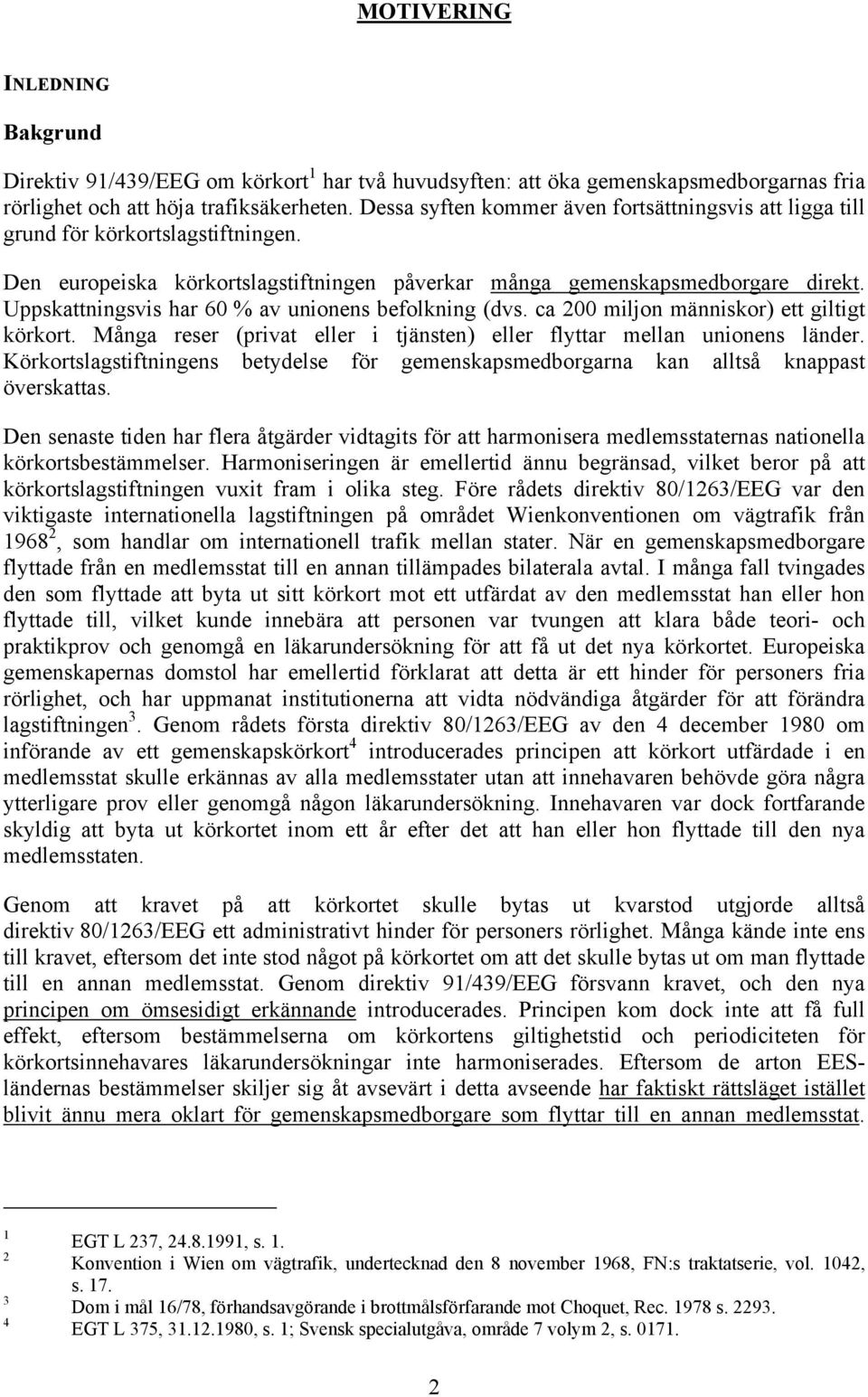 Uppskattningsvis har 60 % av unionens befolkning (dvs. ca 200 miljon människor) ett giltigt körkort. Många reser (privat eller i tjänsten) eller flyttar mellan unionens länder.