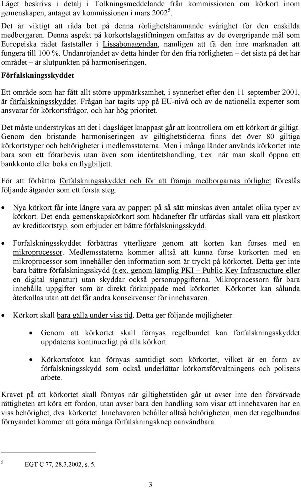 Denna aspekt på körkortslagstiftningen omfattas av de övergripande mål som Europeiska rådet fastställer i Lissabonagendan, nämligen att få den inre marknaden att fungera till 100 %.