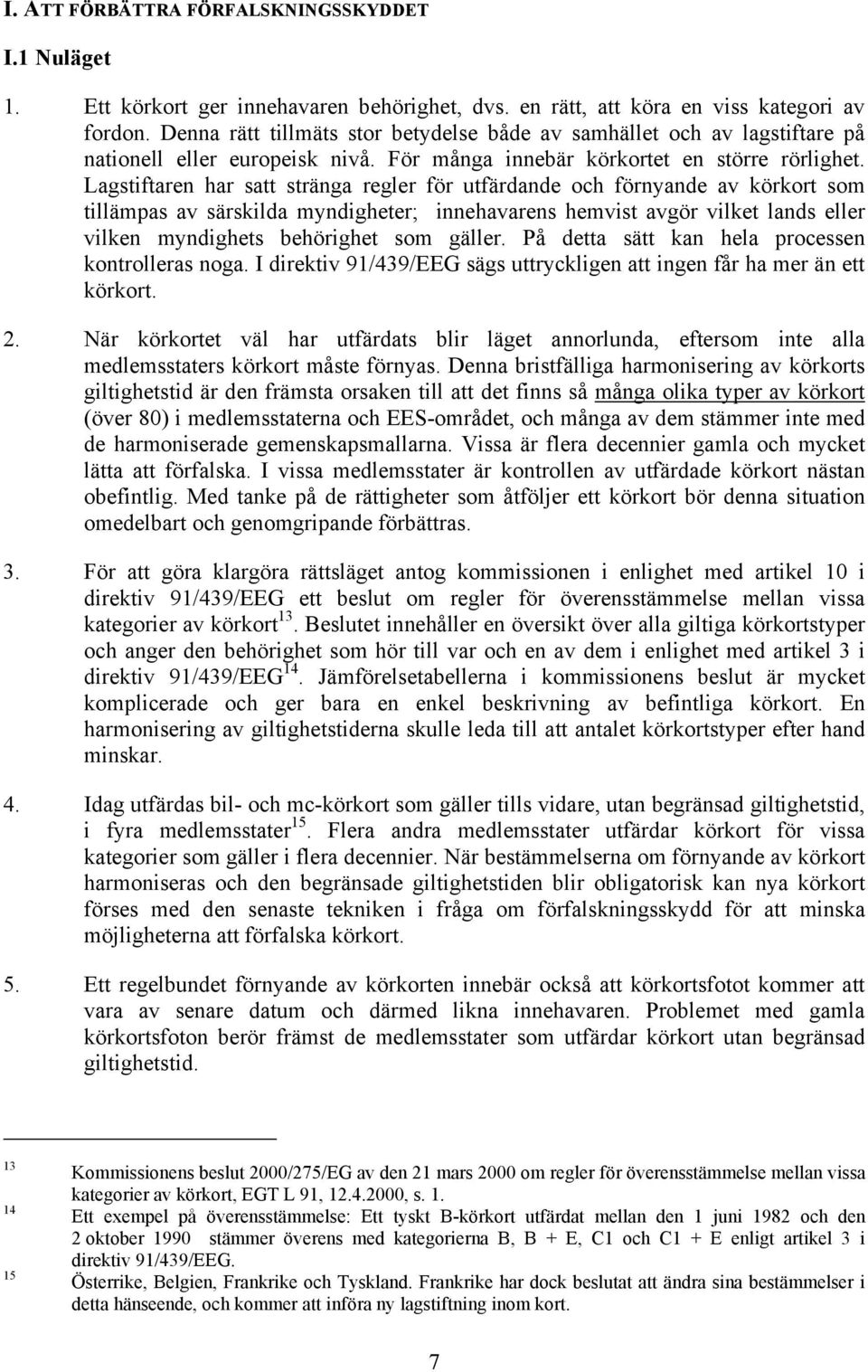 Lagstiftaren har satt stränga regler för utfärdande och förnyande av körkort som tillämpas av särskilda myndigheter; innehavarens hemvist avgör vilket lands eller vilken myndighets behörighet som