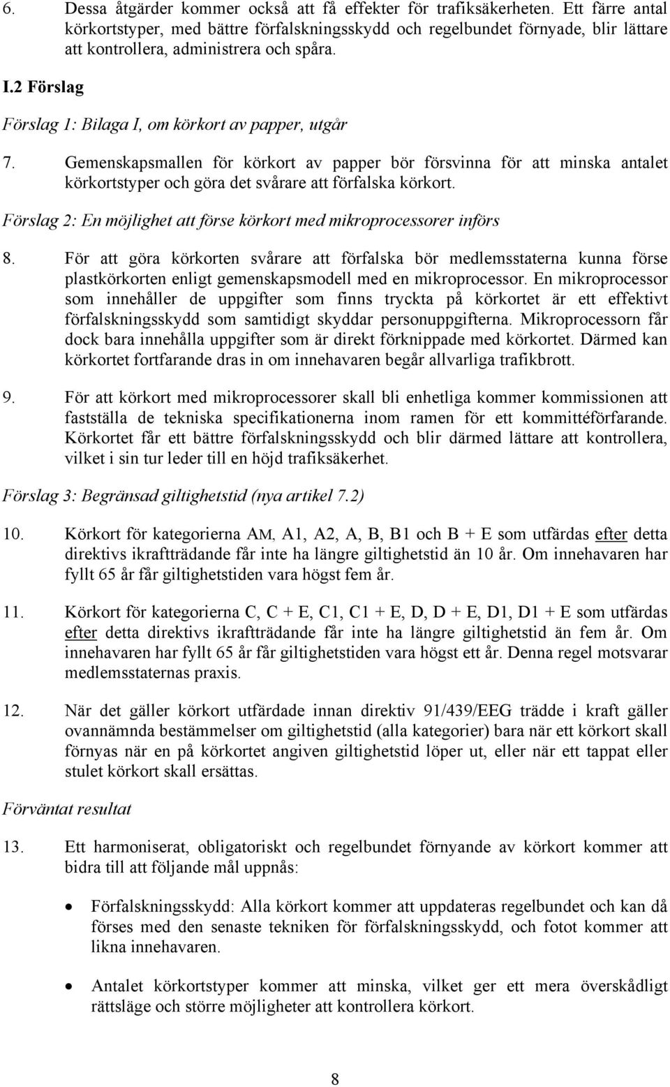 2 Förslag Förslag 1: Bilaga I, om körkort av papper, utgår 7. Gemenskapsmallen för körkort av papper bör försvinna för att minska antalet körkortstyper och göra det svårare att förfalska körkort.