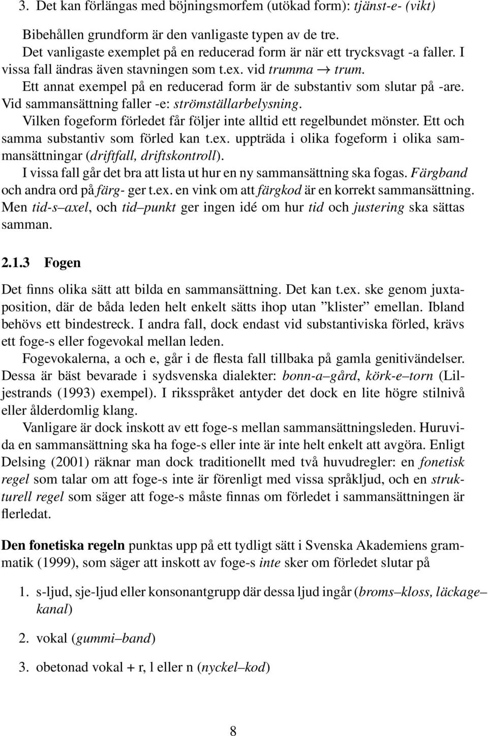 Ett annat exempel på en reducerad form är de substantiv som slutar på -are. Vid sammansättning faller -e: strömställarbelysning.