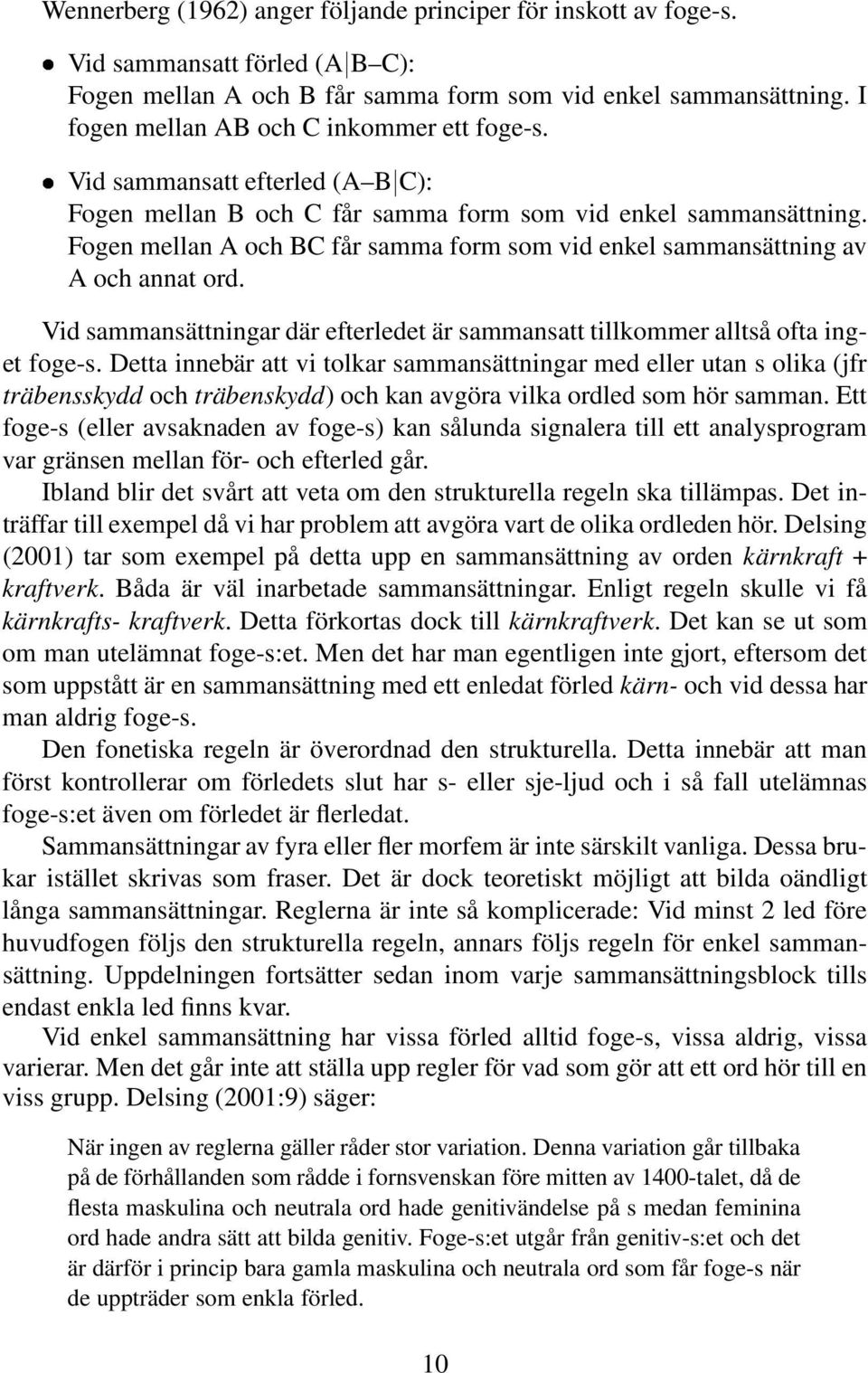 Fogen mellan A och BC får samma form som vid enkel sammansättning av A och annat ord. Vid sammansättningar där efterledet är sammansatt tillkommer alltså ofta inget foge-s.